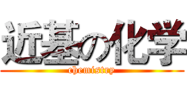 近基の化学 (chemistry)