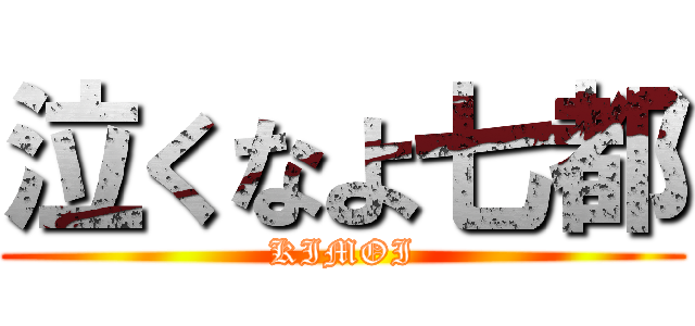 泣くなよ七都 (KIMOI)