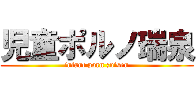 児童ポルノ瑞泉 (infant porn zuisen)