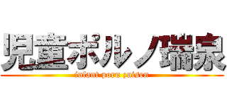 児童ポルノ瑞泉 (infant porn zuisen)