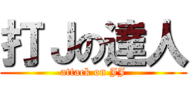 打Ｊの達人 (attack on JJ)
