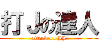 打Ｊの達人 (attack on JJ)