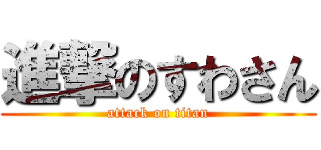 進撃のすわさん (attack on titan)