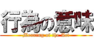 行為の意味 (Meaning of the Act)