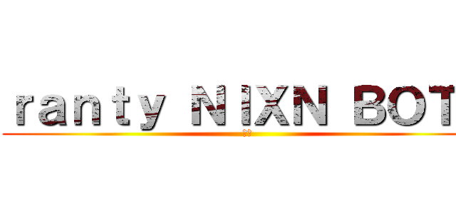 ｒａｎｔｙ ＮＩＸＮ ＢＯＴＰ (最弱)