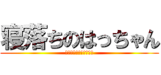 寝落ちのはっちゃん (ﾀﾞｯﾃ眠ｲﾝﾀﾞﾓﾝ)