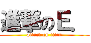 進撃のＥ． (attack on titan)