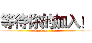 等待你的加入！ (attack on titan)