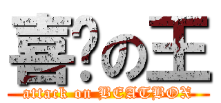 喜憨の王 (attack on BEATBOX)