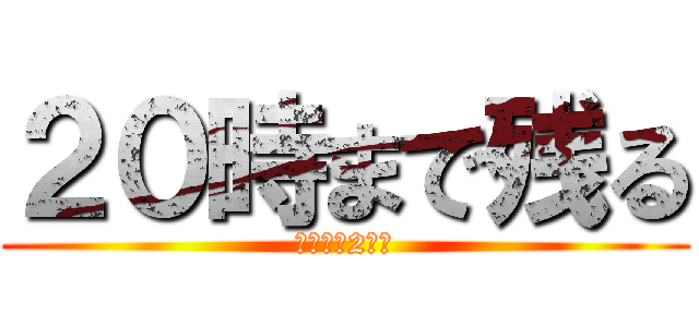 ２０時まで残る (これから2週間)
