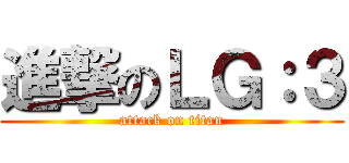 進撃のＬＧ：３ (attack on titan)