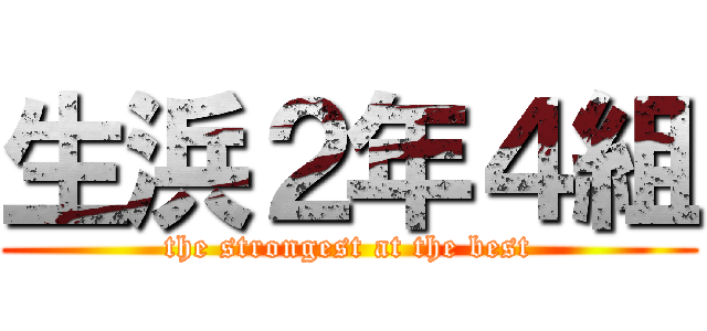 生浜２年４組 (the strongest at the best)