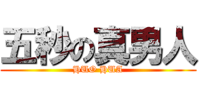 五秒の真男人 (HUO HUA)