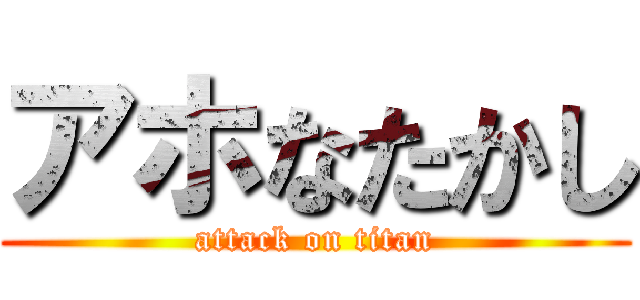 アホなたかし (attack on titan)