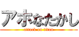 アホなたかし (attack on titan)