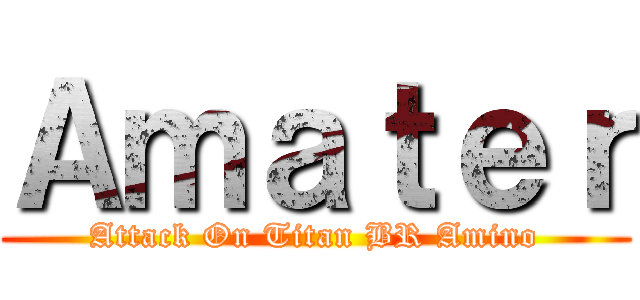 Ａｍａｔｅｒ (Attack On Titan BR Amino)