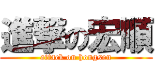 進撃の宏順 (attack on hongson)