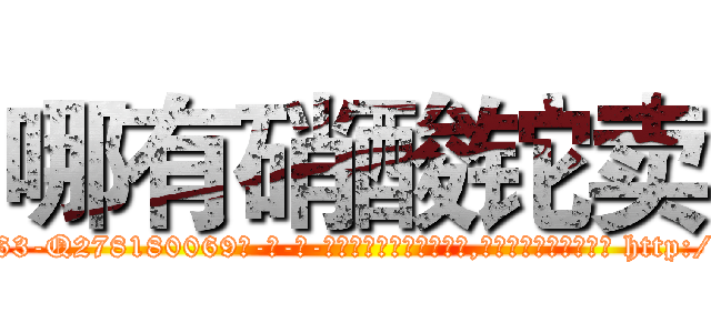 哪有硝酸铊卖 (哪有硝酸铊卖【电-186x2687x6963-Q278180069元-吉-药-业】我们做的是长期生意,靠的是老客户长期支持 http://sngk.net/RHq5SW
)