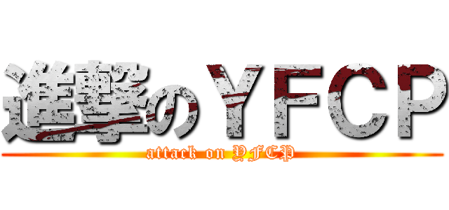 進撃のＹＦＣＰ (attack on YFCP)