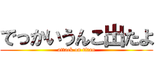 でっかいうんこ出たよ (attack on titan)