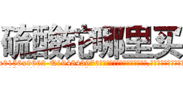 硫酸铊哪里买 (硫酸铊哪里买【电.话186x0156x9662-Q194843976林氏药业】我们做的是长期生意,靠的是老客户长期支持
参考消息网2月20日报道 韩媒称，“剩女多、离婚率高的城市，房价一定会上涨。”这是中国经济学家金岩石2016年12月参加在上海举行的房地产相关论坛时说的话。
)