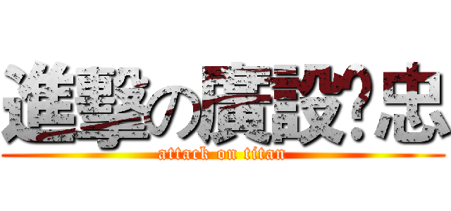 進擊の廣設✖忠 (attack on titan)