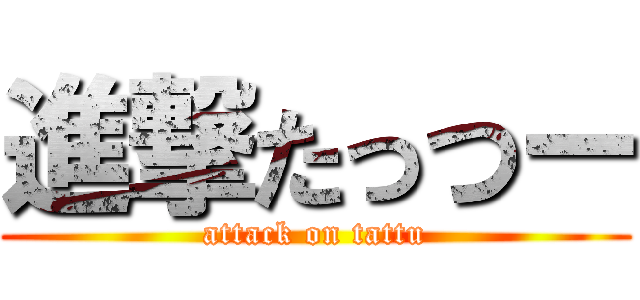 進撃たっつー (attack on tattu)