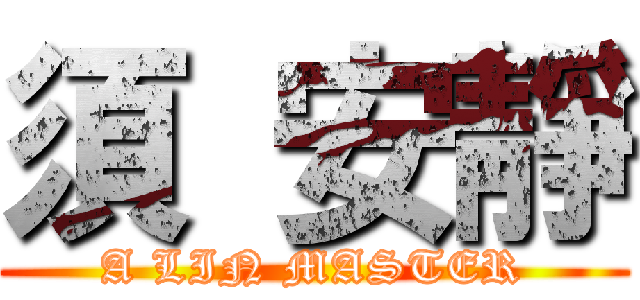 須 安靜 (A LIN MASTER)
