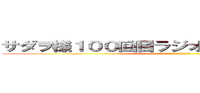 サダヲ様１００回目ラジオあまてんておめでとう！ (お腹すいたんで何か作ってください)