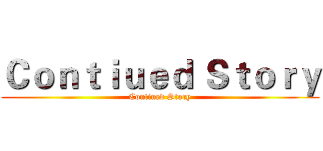 Ｃｏｎｔｉｕｅｄ Ｓｔｏｒｙ (Contiued Story)