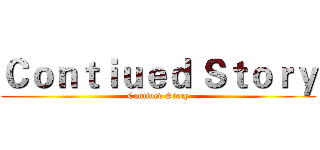 Ｃｏｎｔｉｕｅｄ Ｓｔｏｒｙ (Contiued Story)