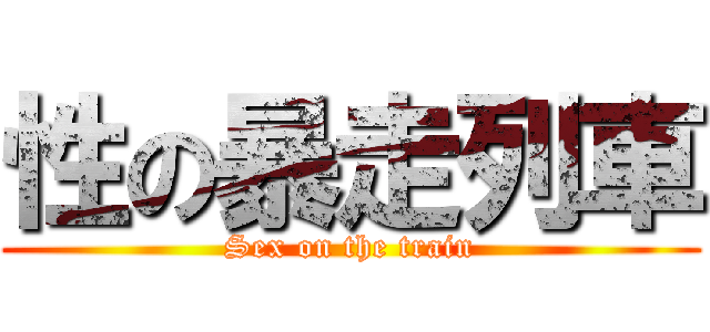 性の暴走列車 (Sex on the train)
