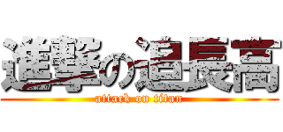 進撃の追長高 (attack on titan)