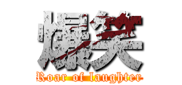 爆笑 (Roar of laughter)