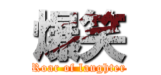 爆笑 (Roar of laughter)