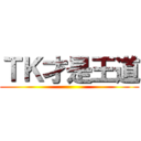 ＴＫ才是王道 ()