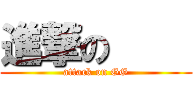 進撃の     (attack on GG)