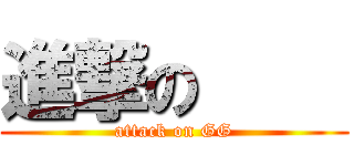 進撃の     (attack on GG)