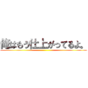 俺はもう仕上がってるよ。 ()