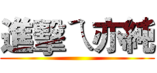 進擊ㄟ亦純 ()