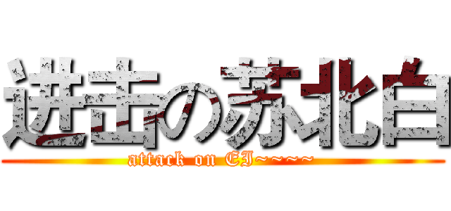 进击の苏北白 (attack on EI~~~~)