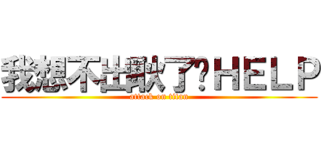 我想不出耿了啦ＨＥＬＰ (attack on titan)