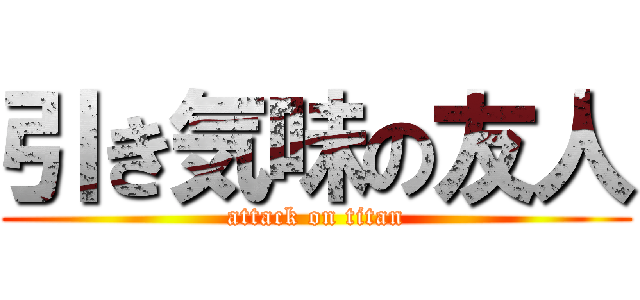 引き気味の友人 (attack on titan)