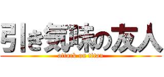 引き気味の友人 (attack on titan)