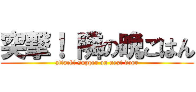 突撃！ 隣の晩ごはん (attack! supper on next door)