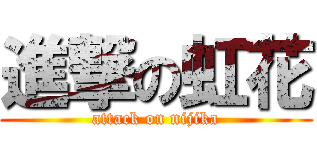 進撃の虹花 (attack on nijika)