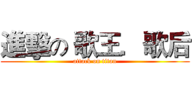 進擊の 歌王．歌后 (attack on titan)