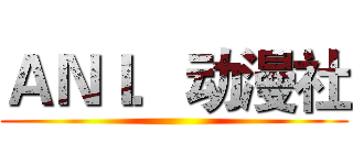 ＡＮＩ．动漫社 ()