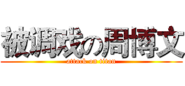 被调戏の周博文 (attack on titan)