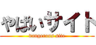 やばいサイト (dangerous site)